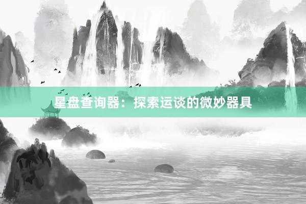 星盘查询器：探索运谈的微妙器具