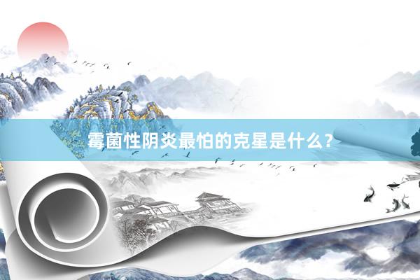 霉菌性阴炎最怕的克星是什么？