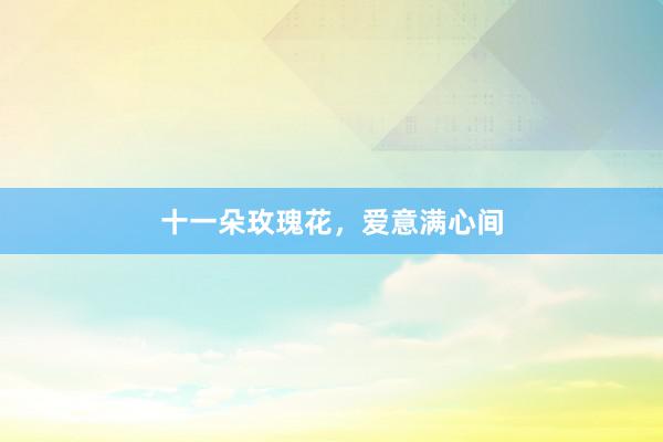 十一朵玫瑰花，爱意满心间