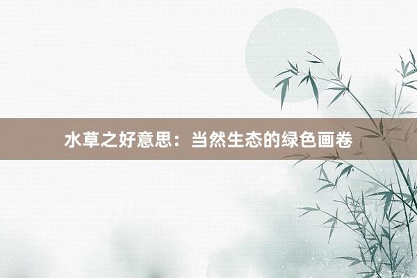 水草之好意思：当然生态的绿色画卷
